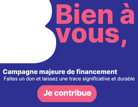 Bien à vous, campagne majeure de financement. Faites un don et laissez une trace significative et durable. Je contribue.